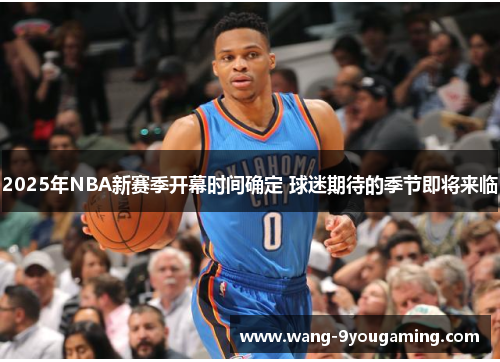 2025年NBA新赛季开幕时间确定 球迷期待的季节即将来临 2025年NBA新赛季开幕时间确定 球迷期待的季节即将来临