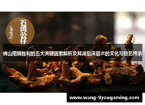 佛山南狮胜利的五大关键因素解析及其背后深层次的文化与技艺传承