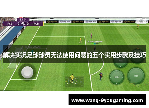 解决实况足球球员无法使用问题的五个实用步骤及技巧 解决实况足球球员无法使用问题的五个实用步骤及技巧