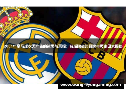 2001年皇马球衣无广告的迷思与真相：背后隐藏的品牌与历史因素揭秘