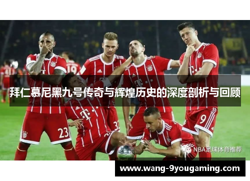拜仁慕尼黑九号传奇与辉煌历史的深度剖析与回顾
