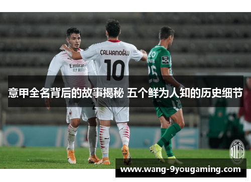意甲全名背后的故事揭秘 五个鲜为人知的历史细节