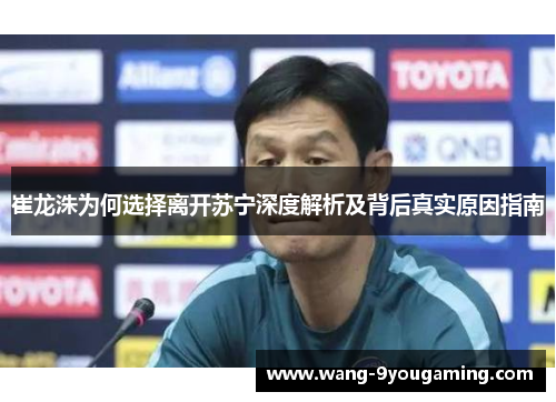 崔龙洙为何选择离开苏宁深度解析及背后真实原因指南 崔龙洙为何选择离开苏宁深度解析及背后真实原因指南