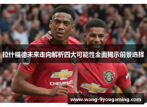 拉什福德未来走向解析四大可能性全面揭示前景选择