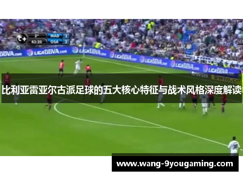 比利亚雷亚尔古派足球的五大核心特征与战术风格深度解读 比利亚雷亚尔古派足球的五大核心特征与战术风格深度解读