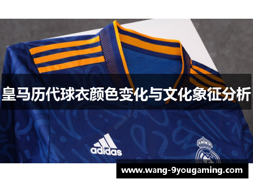 皇马历代球衣颜色变化与文化象征分析 皇马历代球衣颜色变化与文化象征分析