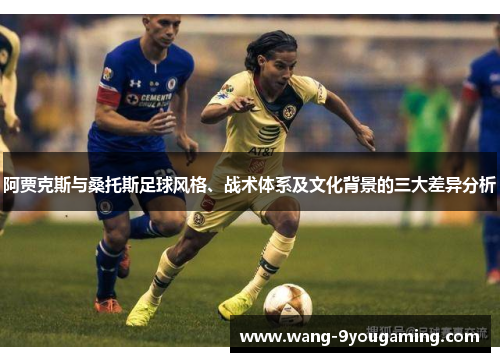 阿贾克斯与桑托斯足球风格、战术体系及文化背景的三大差异分析 阿贾克斯与桑托斯足球风格、战术体系及文化背景的三大差异分析