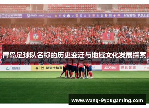 青岛足球队名称的历史变迁与地域文化发展探索 青岛足球队名称的历史变迁与地域文化发展探索