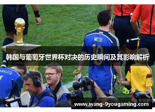 韩国与葡萄牙世界杯对决的历史瞬间及其影响解析