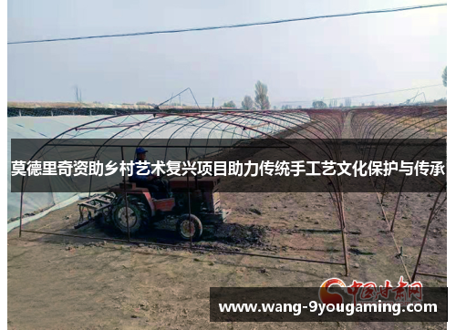 莫德里奇资助乡村艺术复兴项目助力传统手工艺文化保护与传承 莫德里奇资助乡村艺术复兴项目助力传统手工艺文化保护与传承