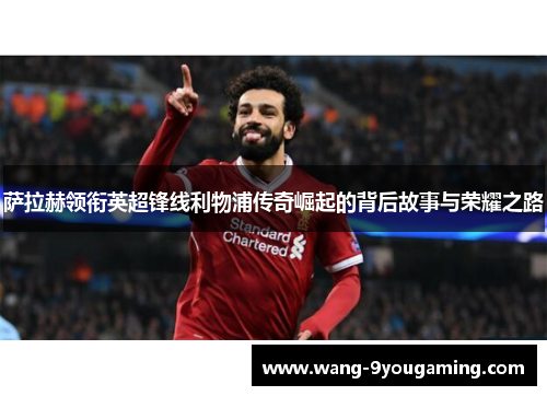 萨拉赫领衔英超锋线利物浦传奇崛起的背后故事与荣耀之路