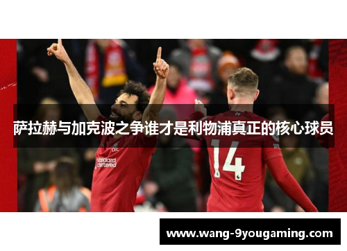 萨拉赫与加克波之争谁才是利物浦真正的核心球员