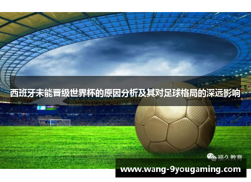 西班牙未能晋级世界杯的原因分析及其对足球格局的深远影响