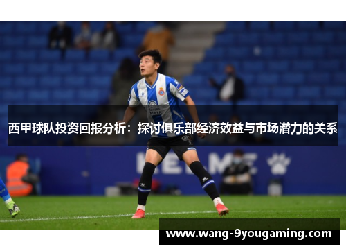 西甲球队投资回报分析:探讨俱乐部经济效益与市场潜力的关系 西甲球队投资回报分析:探讨俱乐部经济效益与市场潜力的关系