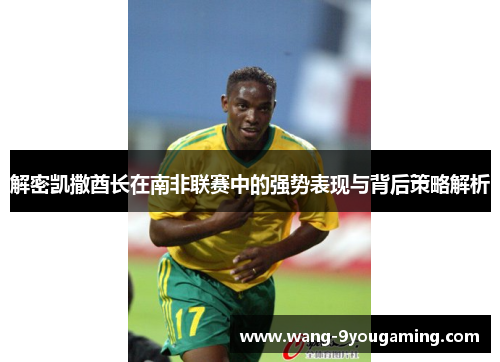 解密凯撒酋长在南非联赛中的强势表现与背后策略解析 解密凯撒酋长在南非联赛中的强势表现与背后策略解析