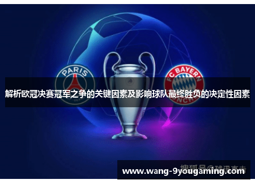 解析欧冠决赛冠军之争的关键因素及影响球队最终胜负的决定性因素