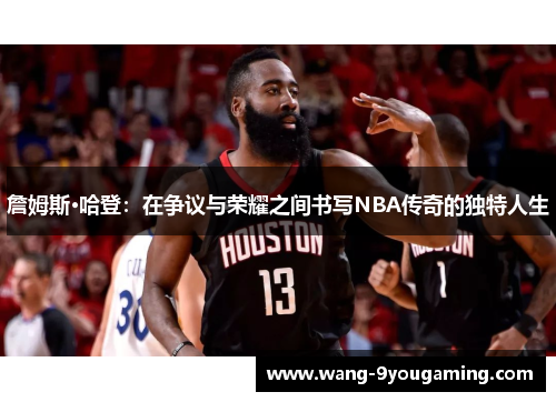 詹姆斯·哈登:在争议与荣耀之间书写NBA传奇的独特人生 詹姆斯·哈登:在争议与荣耀之间书写NBA传奇的独特人生