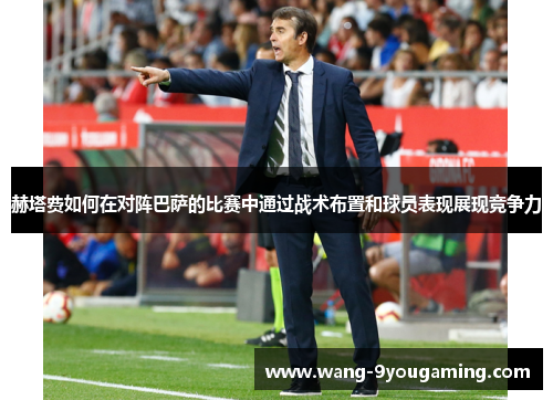 赫塔费如何在对阵巴萨的比赛中通过战术布置和球员表现展现竞争力 赫塔费如何在对阵巴萨的比赛中通过战术布置和球员表现展现竞争力