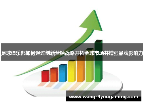 足球俱乐部如何通过创新营销战略开拓全球市场并增强品牌影响力