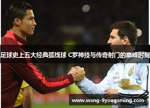 足球史上五大经典弧线球 C罗神技与传奇射门的巅峰时刻 足球史上五大经典弧线球 C罗神技与传奇射门的巅峰时刻