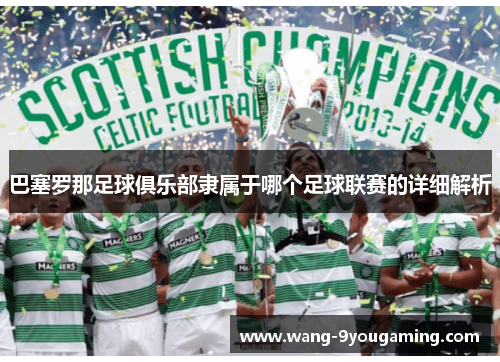 巴塞罗那足球俱乐部隶属于哪个足球联赛的详细解析 巴塞罗那足球俱乐部隶属于哪个足球联赛的详细解析