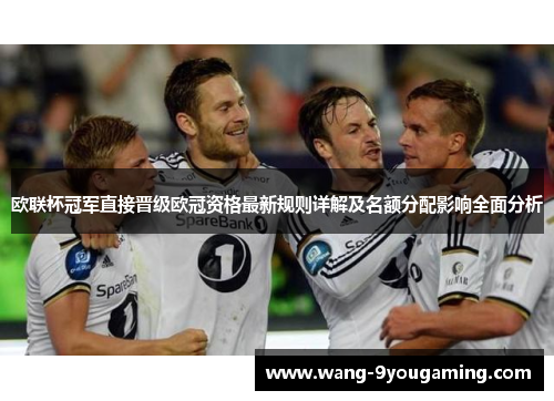 欧联杯冠军直接晋级欧冠资格最新规则详解及名额分配影响全面分析 欧联杯冠军直接晋级欧冠资格最新规则详解及名额分配影响全面分析