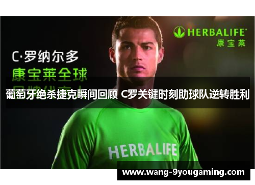 葡萄牙绝杀捷克瞬间回顾 C罗关键时刻助球队逆转胜利 葡萄牙绝杀捷克瞬间回顾 C罗关键时刻助球队逆转胜利