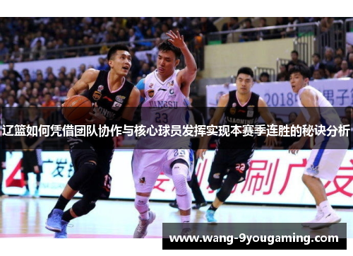 辽篮如何凭借团队协作与核心球员发挥实现本赛季连胜的秘诀分析 辽篮如何凭借团队协作与核心球员发挥实现本赛季连胜的秘诀分析