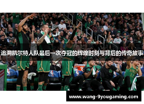 追溯凯尔特人队最后一次夺冠的辉煌时刻与背后的传奇故事 追溯凯尔特人队最后一次夺冠的辉煌时刻与背后的传奇故事
