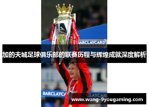 加的夫城足球俱乐部的联赛历程与辉煌成就深度解析 加的夫城足球俱乐部的联赛历程与辉煌成就深度解析