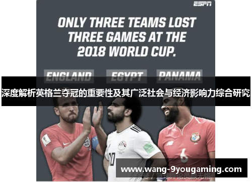 深度解析英格兰夺冠的重要性及其广泛社会与经济影响力综合研究 深度解析英格兰夺冠的重要性及其广泛社会与经济影响力综合研究
