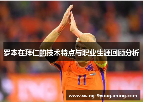 罗本在拜仁的技术特点与职业生涯回顾分析 罗本在拜仁的技术特点与职业生涯回顾分析