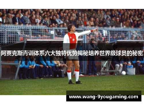 阿贾克斯青训体系六大独特优势揭秘培养世界级球员的秘密 阿贾克斯青训体系六大独特优势揭秘培养世界级球员的秘密