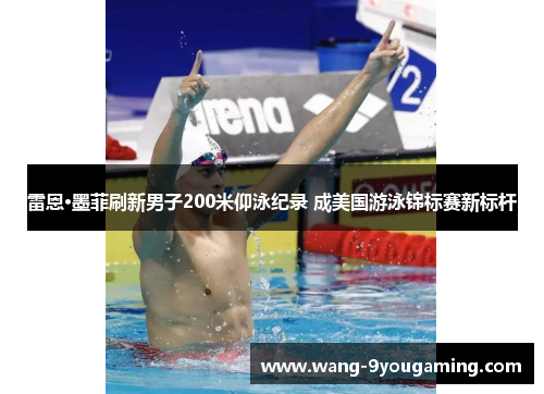 雷恩·墨菲刷新男子200米仰泳纪录 成美国游泳锦标赛新标杆