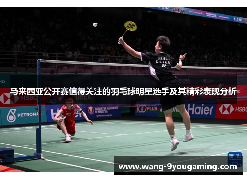 马来西亚公开赛值得关注的羽毛球明星选手及其精彩表现分析 马来西亚公开赛值得关注的羽毛球明星选手及其精彩表现分析
