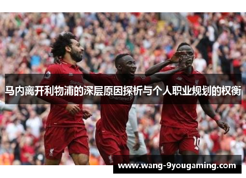 马内离开利物浦的深层原因探析与个人职业规划的权衡 马内离开利物浦的深层原因探析与个人职业规划的权衡