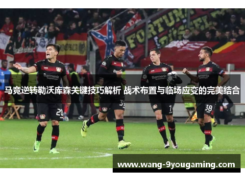 马竞逆转勒沃库森关键技巧解析 战术布置与临场应变的完美结合 马竞逆转勒沃库森关键技巧解析 战术布置与临场应变的完美结合
