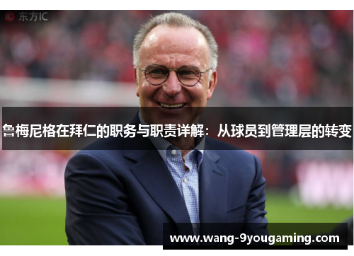 鲁梅尼格在拜仁的职务与职责详解:从球员到管理层的转变 鲁梅尼格在拜仁的职务与职责详解:从球员到管理层的转变