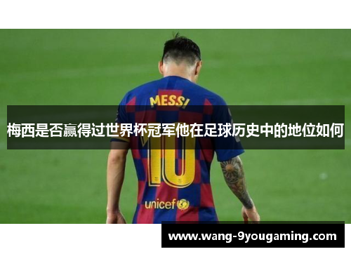梅西是否赢得过世界杯冠军他在足球历史中的地位如何