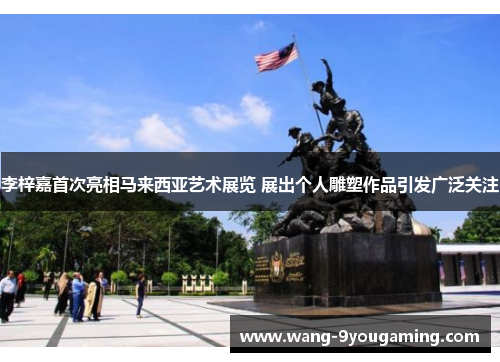 李梓嘉首次亮相马来西亚艺术展览 展出个人雕塑作品引发广泛关注